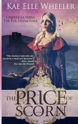 The Price of Scorn - book iv: Cinderella's Evil Stepmother by Kae Elle Wheeler