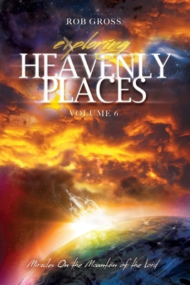 Exploring Heavenly Places Volume 6: Miracles on the Mountain of the Lord by Rob Gross