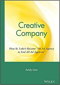 Creative Company: How St. Luke\'s Became The Ad Agency to End All Ad Agencies by Andy Law