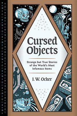 Cursed Objects: Strange But True Stories of the World's Most Infamous Items by J.W. Ocker