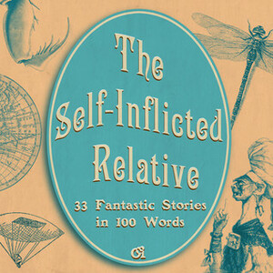 The Self-Inflicted Relative: 33 Fantastic Stories in 100 Words by Artemis Kelosaari, Taru Kumara-Moisio, Magdalena Hai, Maija Haavisto, Janos Honkonen, Mixu Lauronen, O.E. Lönnberg, M.A. Tyrskyluoto, J.S. Meresmaa, Anni Nupponen, Maria Carole, Mikko Rauhala, Kari Välimäki, Christine Thorel, Tarja Sipiläinen