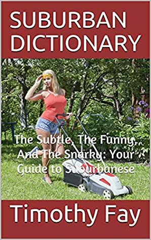 SUBURBAN DICTIONARY: The Subtle, The Funny, And The Snarky: Your Guide to Suburbanese (Winking Words Series Book 1) by Michelle Horn, Ryan Quinn, Timothy Fay, Hugh Barker