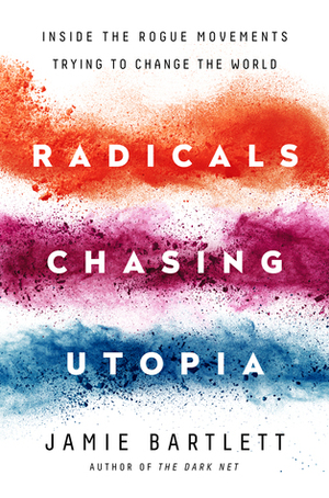 Radicals Chasing Utopia: Inside the Rogue Movements Trying to Change the World by Jamie Bartlett