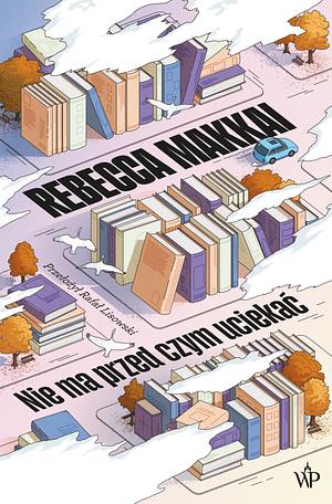 Nie ma przed czym uciekać  by Rebecca Makkai