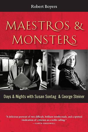 Maestros and Monsters: Days and Nights with Susan Sontag and George Steiner by Robert Boyers