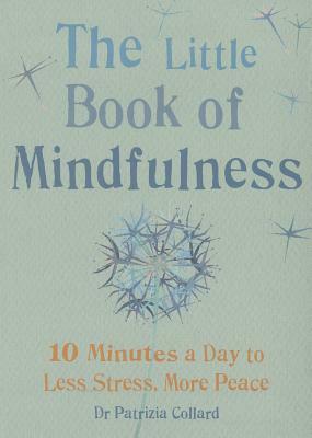 Little Book of Mindfulness: 10 Minutes a Day to Less Stress, More Peace by Patricia Collard