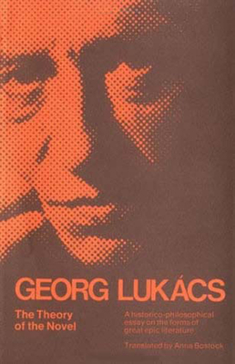 The Theory of the Novel: A Historico-Philosophical Essay on the Forms of Great Epic Literature by Georg Lukacs