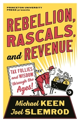 Rebellion, Rascals, and Revenue: Tax Follies and Wisdom Through the Ages by Michael Keen, Joel Slemrod
