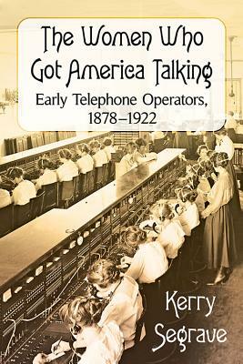 The Women Who Got America Talking: Early Telephone Operators, 1878-1922 by Kerry Segrave