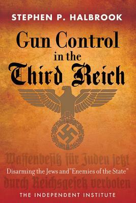 Gun Control in the Third Reich: Disarming the Jews and "enemies of the State" by Stephen P. Halbrook