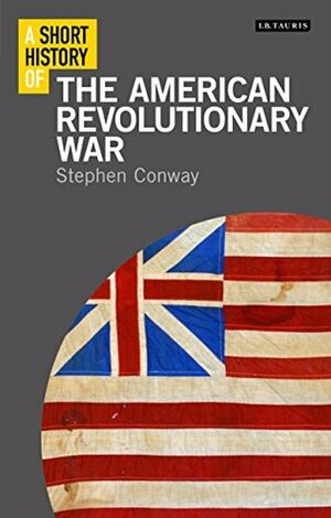 Short History of the American Revolutionary War, A (I.B.Tauris Short Histories) by Stephen Conway