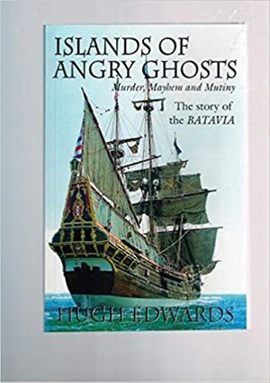 Islands of Angry Ghosts: Murder, Mayhem and Mutiny: The Story of the Batavia by Hugh Edwards