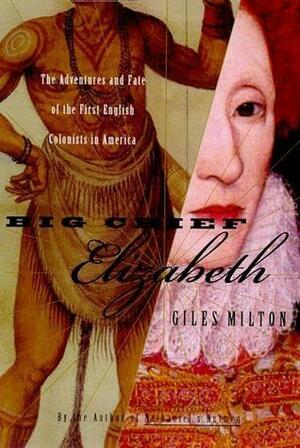 Big Chief Elizabeth : The Adventures and Fate of the First English Colonists in America by Giles Milton, Giles Milton