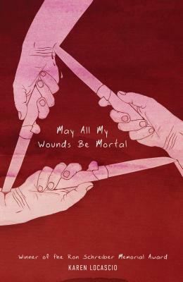 May All My Wounds Be Mortal by Karen Locascio