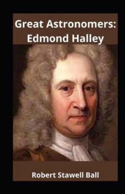 Great Astronomers: Edmond Halley Illustrated by Robert Stawell Ball