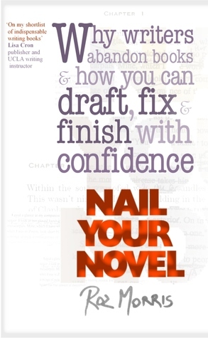 Nail Your Novel: Why Writers Abandon Books And How You Can Draft, Fix and Finish With Confidence by Roz Morris