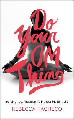 Do Your Om Thing: Bending Yoga Tradition to Fit Your Modern Life by Rebecca Pacheco