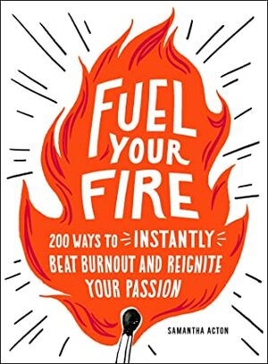 Fuel Your Fire: 200 Ways to Instantly Beat Burnout and Reignite Your Passion by Samantha Acton