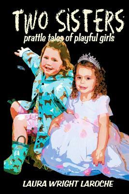 Two Sisters: prattle tales of playful girls by Laura Wright Laroche