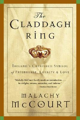 The Claddagh Ring: Ireland's Cherished Symbol of Friendship, Loyalty, and Love by Malachy McCourt
