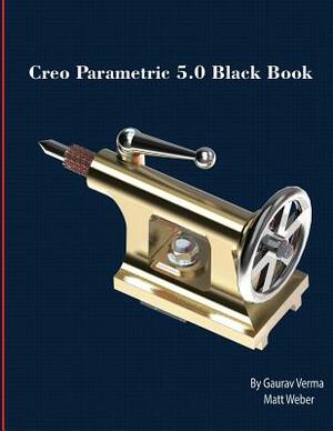 Creo Parametric 5.0 Black Book by Matt Weber, Gaurav Verma
