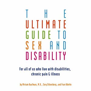 Ultimate Guide to Sex and Disability: For All of Us Who Live with Disabilities, Chronic Pain, and Illness by Cory Silverberg, Fran Odette, Miriam Kaufman