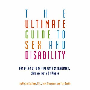 Ultimate Guide to Sex and Disability: For All of Us Who Live with Disabilities, Chronic Pain, and Illness by Miriam Kaufman, Fran Odette, Cory Silverberg