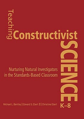 Teaching Constructivist Science, K-8: Nurturing Natural Investigators in the Standards-Based Classroom by Edward S. Ebert, Michael L. Bentley, Christine K. Ebert