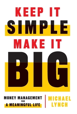 Keep It Simple, Make It Big: Money Management for a Meaningful Life by Michael Lynch
