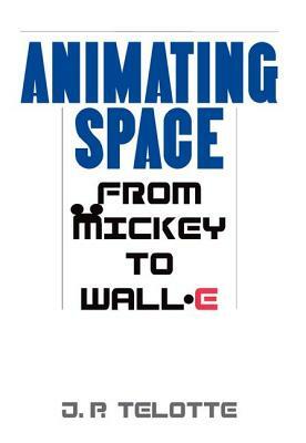 Animating Space: From Mickey to Wall-E by J. P. Telotte