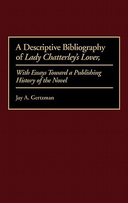 A Descriptive Bibliography of Lady Chatterley's Lover: With Essays Toward a Publishing History of the Novel by Jay A. Gertzman