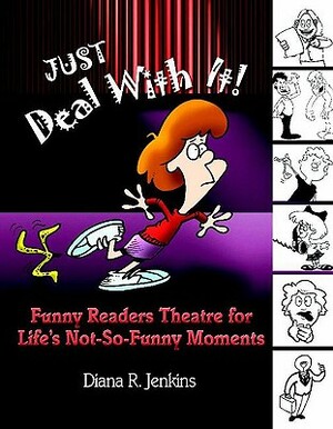 Just Deal with It!: Funny Readers Theatre for Life's Not-So-Funny Moments by Diana R. Jenkins