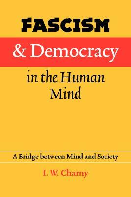 Fascism and Democracy in the Human Mind: A Bridge Between Mind and Society by Israel W. Charny