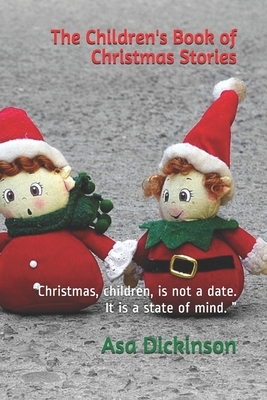 The Children's Book of Christmas Stories: "Christmas, children, is not a date. It is a state of mind. " by Asa Don Dickinson, Ada M. Skinner