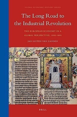 The Long Road to the Industrial Revolution: The European Economy in a Global Perspective, 1000-1800 by Jan Luiten van Zanden