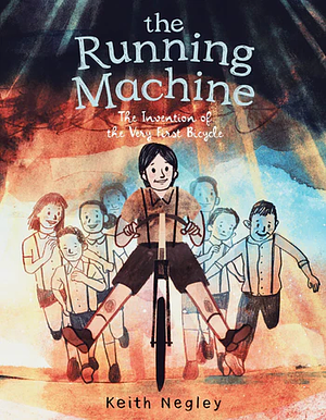 The Running Machine: The Invention of the Very First Bicycle by Keith Negley