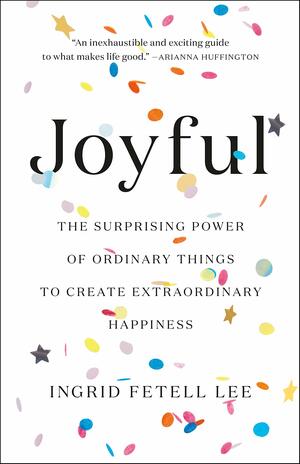 Joyful: The surprising power of ordinary things to create extraordinary happiness by Ingrid Fetell Lee