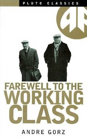 Farewell to the Working Class: An Essay on Post-Industrial Socialism by André Gorz