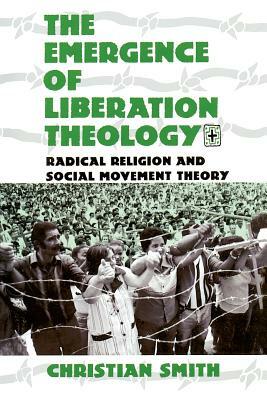 The Emergence of Liberation Theology: Radical Religion and Social Movement Theory by Christian Smith