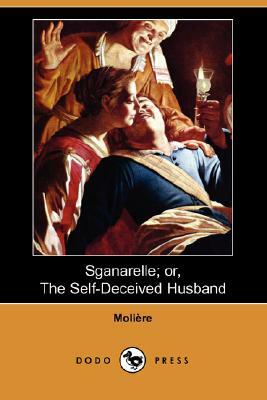 Sganarelle; Or, the Self-Deceived Husband by Molière