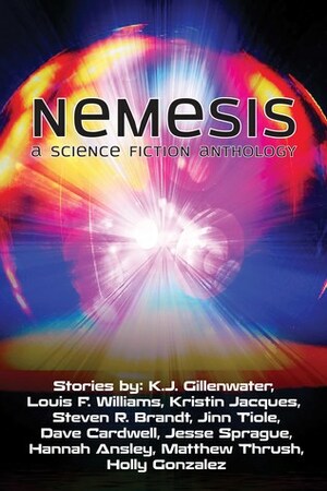 Nemesis: A Science Fiction Anthology by Steven R. Brandt, Dave Cardwell, Louis F. Williams, Holly Gonzalez, Matthew Thrush, K.J. Gillenwater, Hannah Ansley, Jinn Tiole, Jesse Sprague, Kristin Jacques