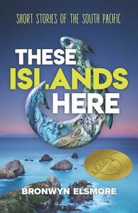 These Islands Here: Short Stories of the South Pacific by Bronwyn Elsmore