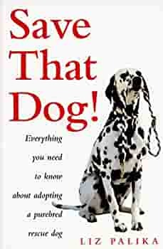 Save That Dog!: Everything You Need To Know About Adopting A Purebred Rescue Dog by Liz Palika