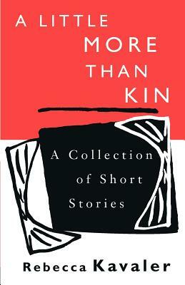 A Little More Than Kin: A Collection of Short Stories by Rebecca Kavaler