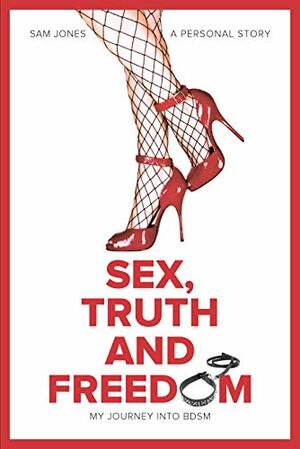 Sex, Truth and Freedom : My Journey into BDSM by Sam Jones