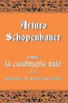 Sobre la cuádruple raíz del principio de razón suficiente by Arturo Schopenhauer