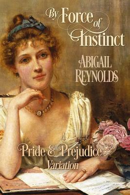 By Force of Instinct: A Pride & Prejudice Variation by Abigail Reynolds
