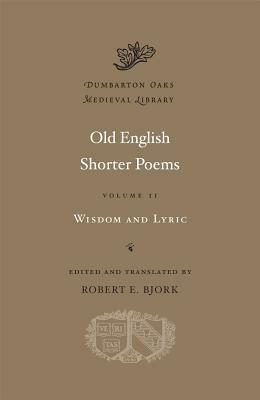 Old English Shorter Poems, Volume II: Wisdom and Lyric by Robert E. Bjork