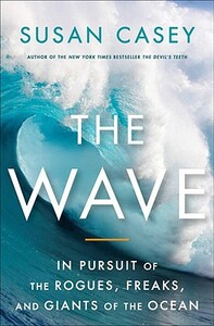 The Wave: In Pursuit of the Rogues, Freaks, and Giants of the Ocean by Susan Casey