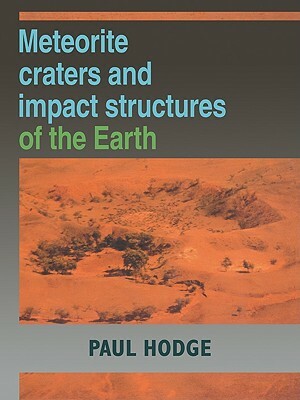 Meteorite Craters and Impact Structures of the Earth by Paul Hodge